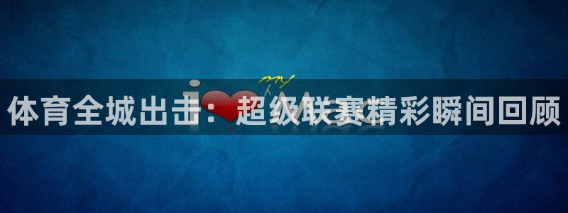 劲爆体育nba节目表：体育全城出击：超级联赛精彩瞬间回顾