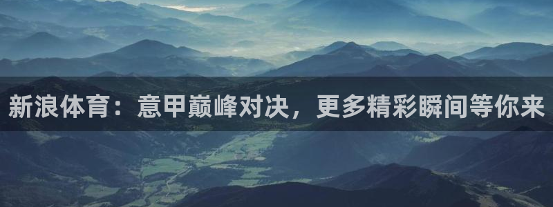 劲爆体育在线直播观看nba：新浪体育：意甲巅峰对决，更多精彩瞬间等你来