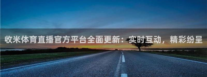 劲爆体育在线直播nba：收米体育直播官方平台全面更新：实时互动，精彩纷呈