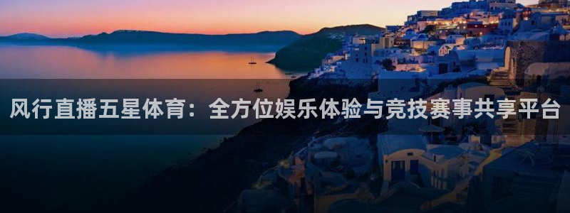 劲爆体育直播在线观看高清：风行直播五星体育：全方位娱乐体验与竞技赛事共享平台