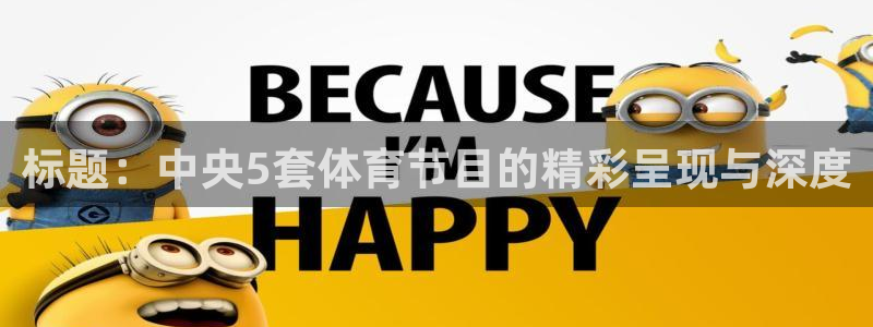 劲爆体育直播nba节目表：标题：中央5套体育节目的精彩呈现与深度
